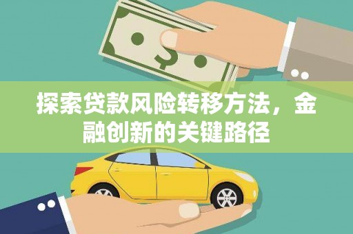 桑日探索贷款风险转移方法，金融创新的关键路径