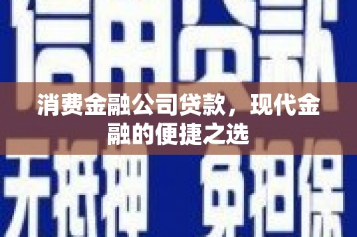 桑日消费金融公司贷款，现代金融的便捷之选