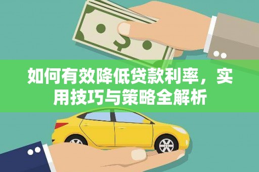 桑日如何有效降低贷款利率，实用技巧与策略全解析