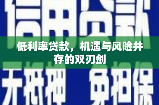 桑日低利率贷款，机遇与风险并存的双刃剑