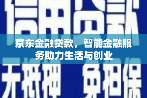 桑日京东金融贷款，智能金融服务助力生活与创业