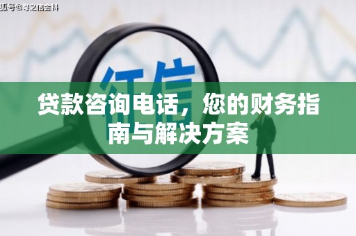 桑日贷款咨询电话，您的财务指南与解决方案