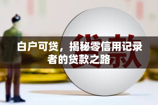 桑日白户可贷，揭秘零信用记录者的贷款之路