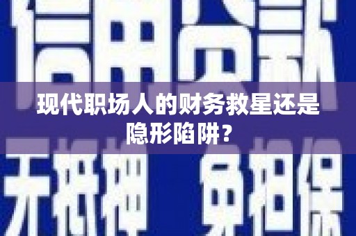 桑日现代职场人的财务救星还是隐形陷阱？