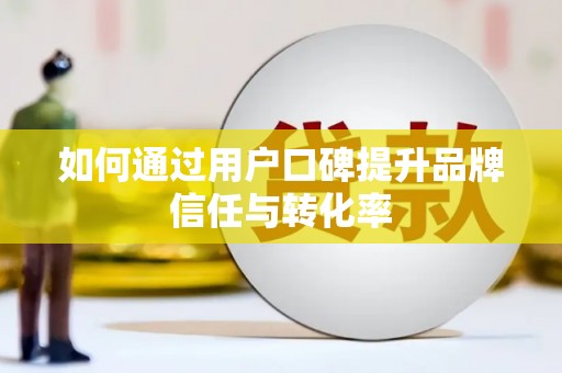 桑日如何通过用户口碑提升品牌信任与转化率