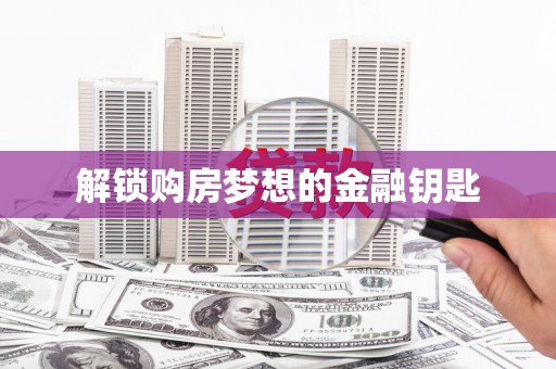 桑日解锁购房梦想的金融钥匙