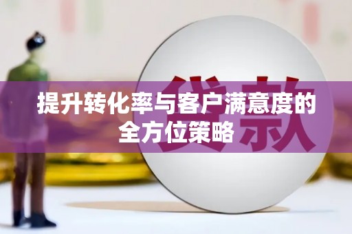 桑日提升转化率与客户满意度的全方位策略