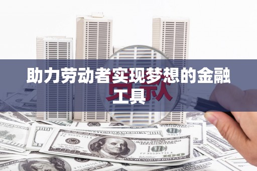 桑日助力劳动者实现梦想的金融工具