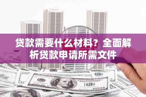 桑日贷款需要什么材料？全面解析贷款申请所需文件