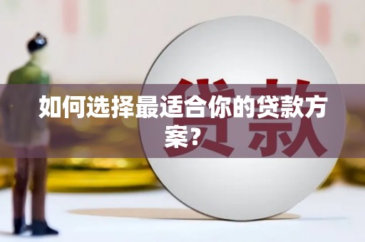 桑日如何选择最适合你的贷款方案？