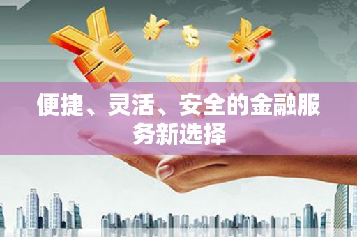 桑日便捷、灵活、安全的金融服务新选择
