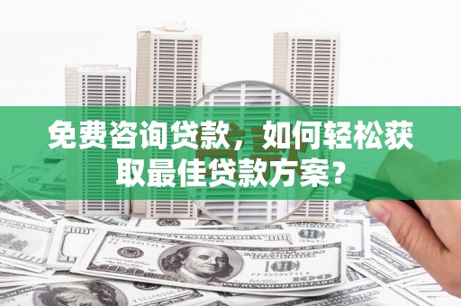 桑日免费咨询贷款，如何轻松获取最佳贷款方案？
