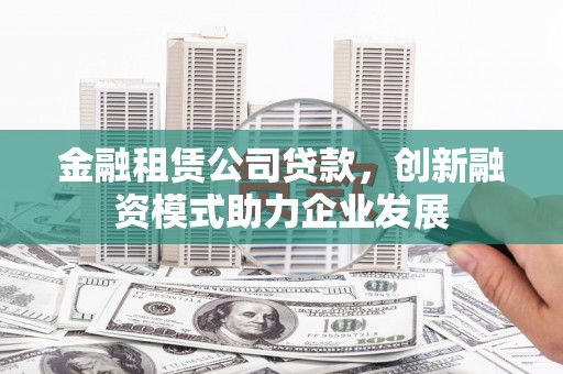桑日金融租赁公司贷款，创新融资模式助力企业发展