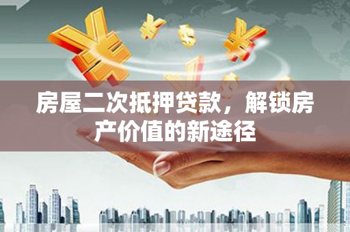 桑日房屋二次抵押贷款，解锁房产价值的新途径