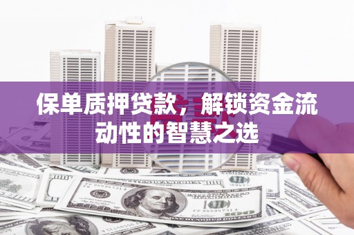 桑日保单质押贷款，解锁资金流动性的智慧之选