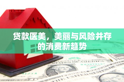桑日贷款医美，美丽与风险并存的消费新趋势