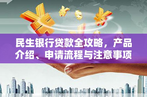 桑日民生银行贷款全攻略，产品介绍、申请流程与注意事项